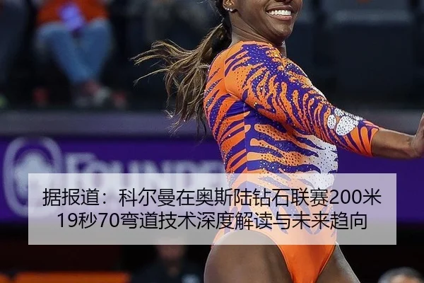 据报道：科尔曼在奥斯陆钻石联赛200米19秒70弯道技术深度解读与未来趋向